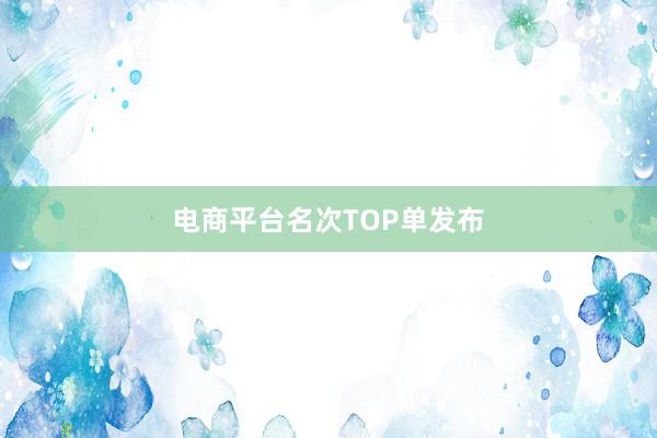 电商平台名次TOP单发布